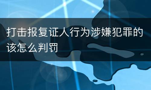 打击报复证人行为涉嫌犯罪的该怎么判罚
