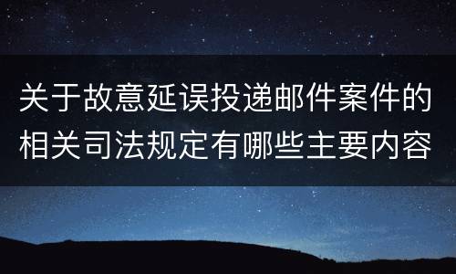 关于故意延误投递邮件案件的相关司法规定有哪些主要内容