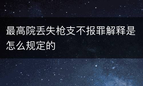 最高院丢失枪支不报罪解释是怎么规定的