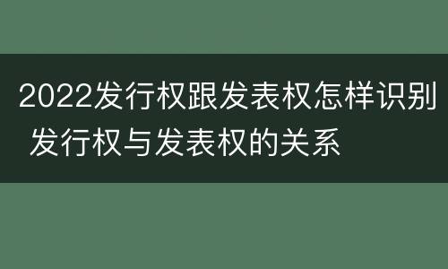 2022发行权跟发表权怎样识别 发行权与发表权的关系