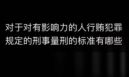 对于对有影响力的人行贿犯罪规定的刑事量刑的标准有哪些