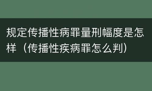 规定传播性病罪量刑幅度是怎样（传播性疾病罪怎么判）