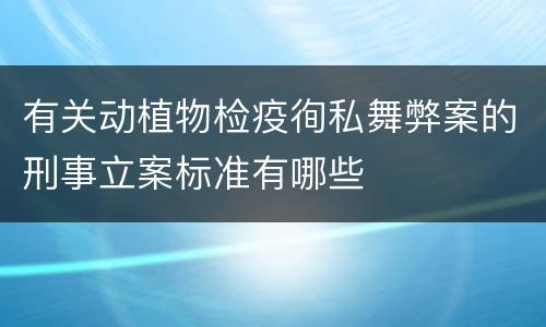 有关动植物检疫徇私舞弊案的刑事立案标准有哪些