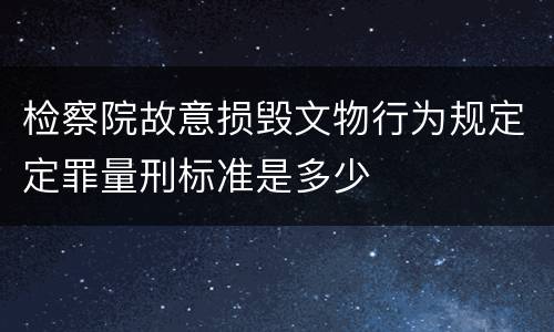 检察院故意损毁文物行为规定定罪量刑标准是多少