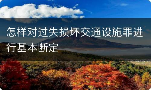 怎样对过失损坏交通设施罪进行基本断定