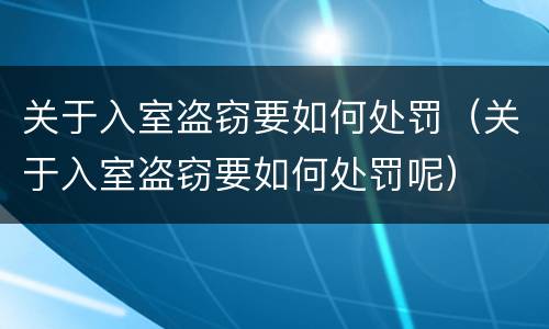 关于入室盗窃要如何处罚（关于入室盗窃要如何处罚呢）