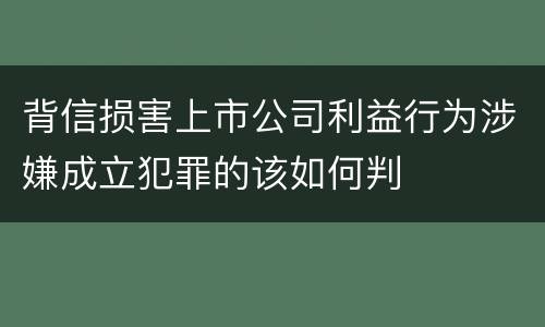 背信损害上市公司利益行为涉嫌成立犯罪的该如何判