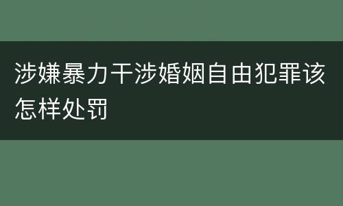 涉嫌暴力干涉婚姻自由犯罪该怎样处罚