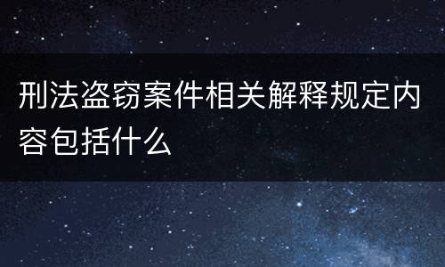 刑法盗窃案件相关解释规定内容包括什么