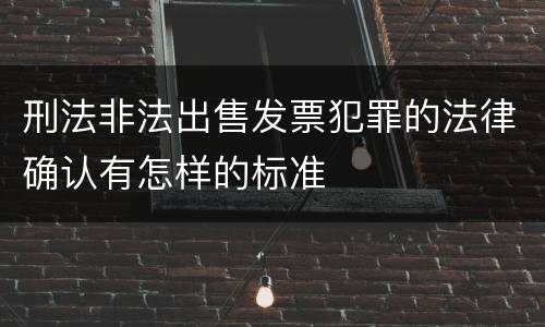 刑法非法出售发票犯罪的法律确认有怎样的标准