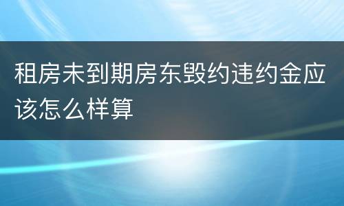 租房未到期房东毁约违约金应该怎么样算
