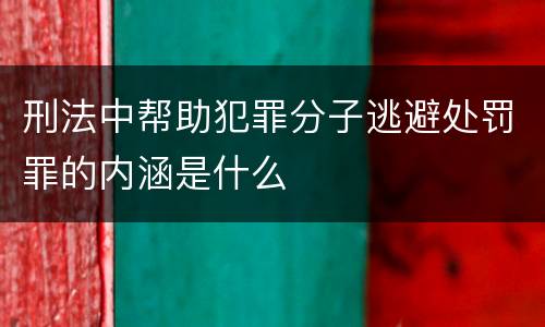 刑法中帮助犯罪分子逃避处罚罪的内涵是什么