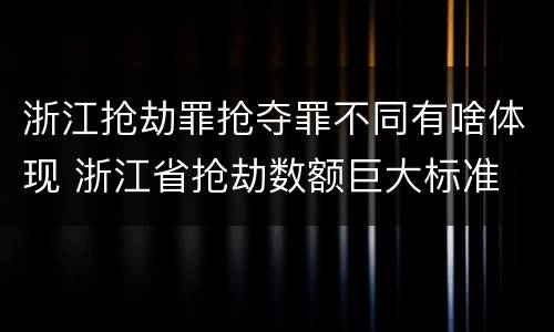 浙江抢劫罪抢夺罪不同有啥体现 浙江省抢劫数额巨大标准
