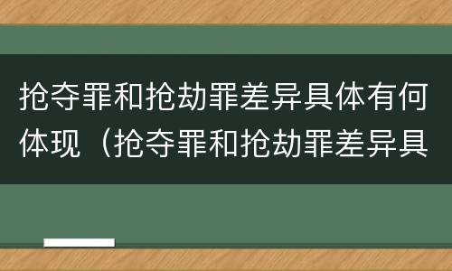 抢夺罪和抢劫罪差异具体有何体现（抢夺罪和抢劫罪差异具体有何体现和分析）