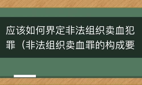 应该如何界定非法组织卖血犯罪（非法组织卖血罪的构成要件）