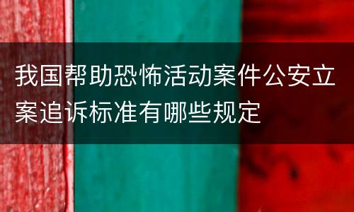 我国帮助恐怖活动案件公安立案追诉标准有哪些规定
