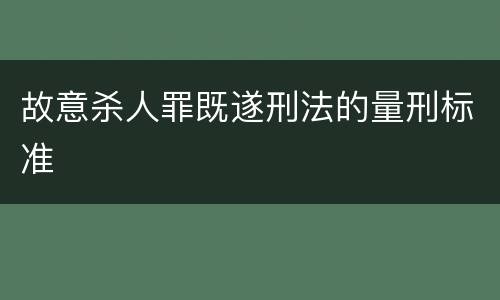 故意杀人罪既遂刑法的量刑标准