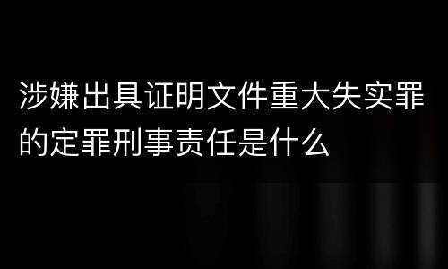 涉嫌出具证明文件重大失实罪的定罪刑事责任是什么