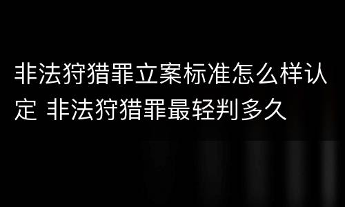 非法狩猎罪立案标准怎么样认定 非法狩猎罪最轻判多久