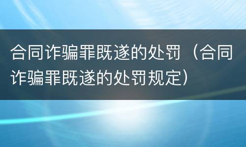合同诈骗罪既遂的处罚（合同诈骗罪既遂的处罚规定）