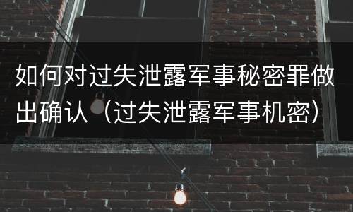 如何对过失泄露军事秘密罪做出确认（过失泄露军事机密）