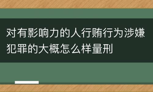 对有影响力的人行贿行为涉嫌犯罪的大概怎么样量刑