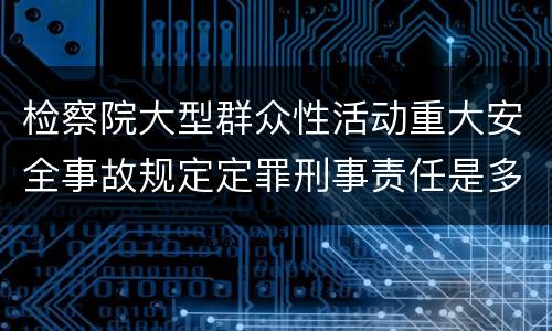 检察院大型群众性活动重大安全事故规定定罪刑事责任是多少