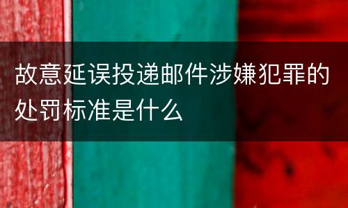 故意延误投递邮件涉嫌犯罪的处罚标准是什么