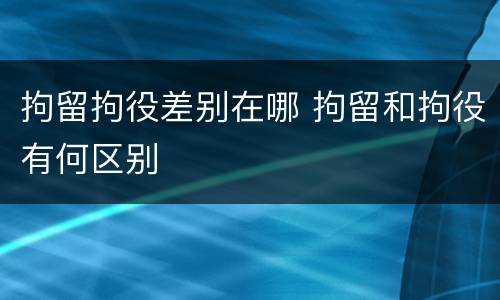 拘留拘役差别在哪 拘留和拘役有何区别