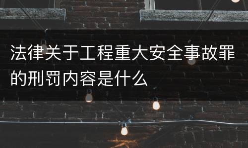 法律关于工程重大安全事故罪的刑罚内容是什么