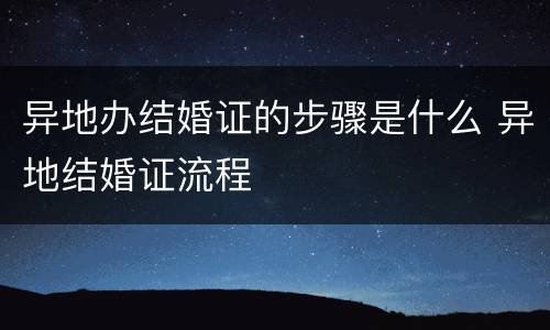 异地办结婚证的步骤是什么 异地结婚证流程