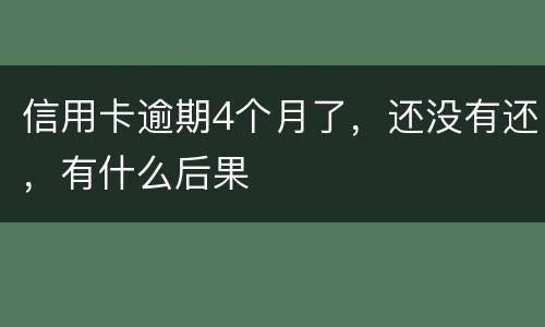 信用卡逾期4个月了，还没有还，有什么后果