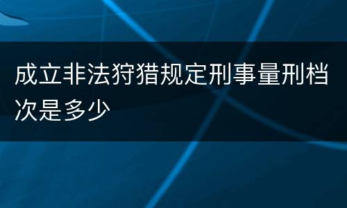 成立非法狩猎规定刑事量刑档次是多少