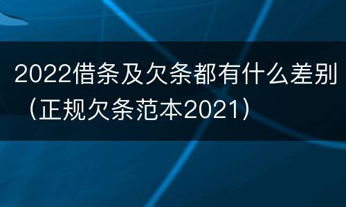 2022借条及欠条都有什么差别（正规欠条范本2021）