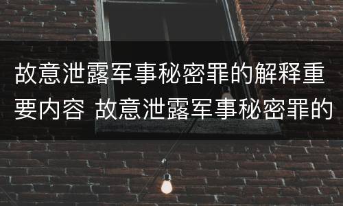 故意泄露军事秘密罪的解释重要内容 故意泄露军事秘密罪的解释重要内容是