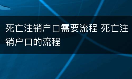 死亡注销户口需要流程 死亡注销户口的流程