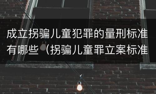 成立拐骗儿童犯罪的量刑标准有哪些（拐骗儿童罪立案标准）