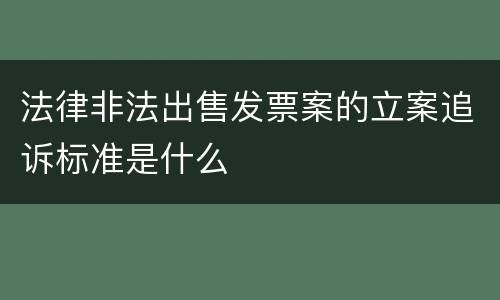 法律非法出售发票案的立案追诉标准是什么