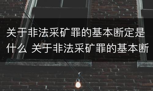 关于非法采矿罪的基本断定是什么 关于非法采矿罪的基本断定是什么标准
