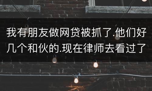 我有朋友做网贷被抓了.他们好几个和伙的.现在律师去看过了说他们统一口供140多万