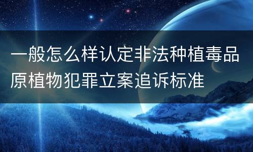 一般怎么样认定非法种植毒品原植物犯罪立案追诉标准