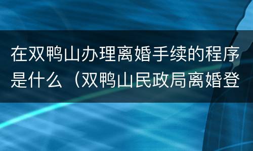 在双鸭山办理离婚手续的程序是什么（双鸭山民政局离婚登记在哪里）