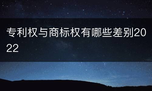 专利权与商标权有哪些差别2022