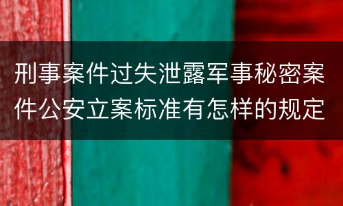 刑事案件过失泄露军事秘密案件公安立案标准有怎样的规定