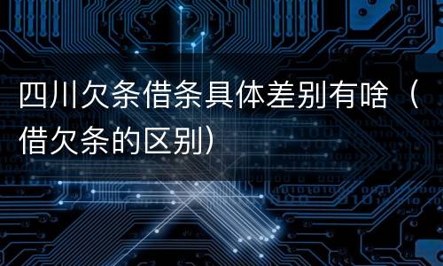 四川欠条借条具体差别有啥（借欠条的区别）