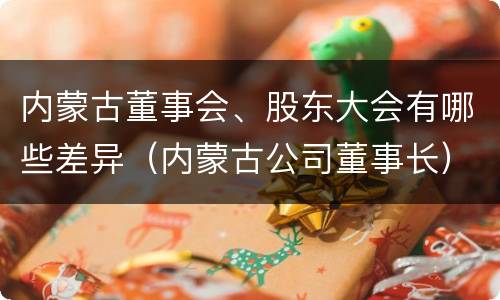 内蒙古董事会、股东大会有哪些差异（内蒙古公司董事长）