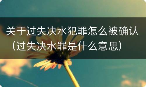 关于过失决水犯罪怎么被确认（过失决水罪是什么意思）