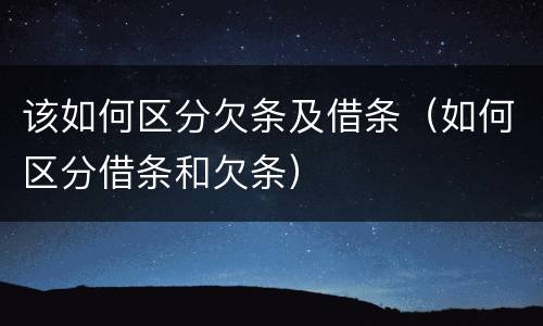 该如何区分欠条及借条（如何区分借条和欠条）