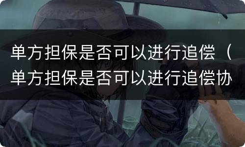 单方担保是否可以进行追偿（单方担保是否可以进行追偿协议）