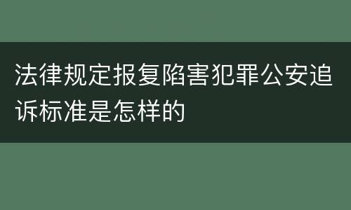 法律规定报复陷害犯罪公安追诉标准是怎样的